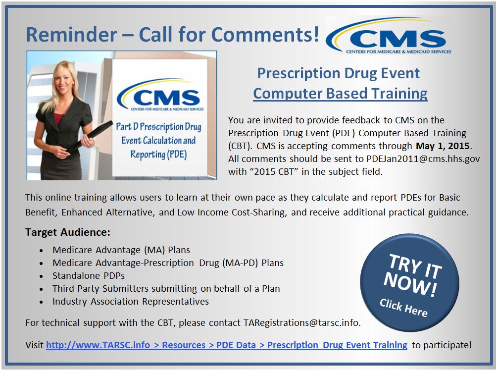 Reminder-CMS accepting comments on PDE CBT at www.TARSC.info through 5/1/15 at PDEJan2011@cms.hhs.gov with 2015 CBT in subject. Tech support at TARegistrations@tarsc.info. Covers calculating/reporting PDEs for Basic Benefit, Enhanced Alternative & LICS. 